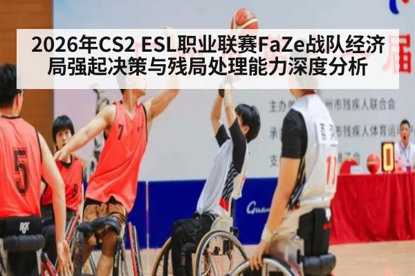 2026年CS2 ESL职业联赛FaZe战队经济局强起决策与残局处理能力深度分析