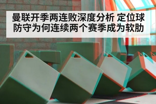 曼联开季两连败深度分析 定位球防守为何连续两个赛季成为软肋