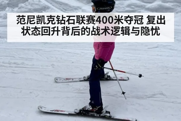 范尼凯克钻石联赛400米夺冠 复出状态回升背后的战术逻辑与隐忧