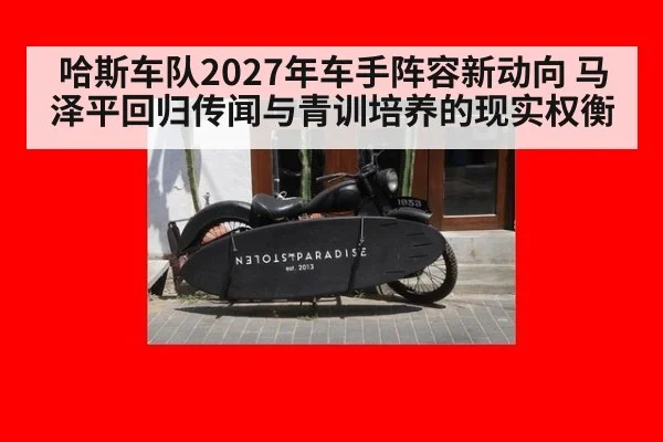 哈斯车队2027年车手阵容新动向 马泽平回归传闻与青训培养的现实权衡