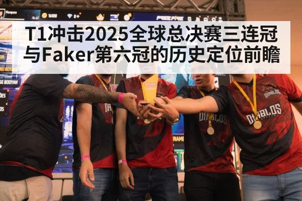T1冲击2025全球总决赛三连冠与Faker第六冠的历史定位前瞻(kaiyun)