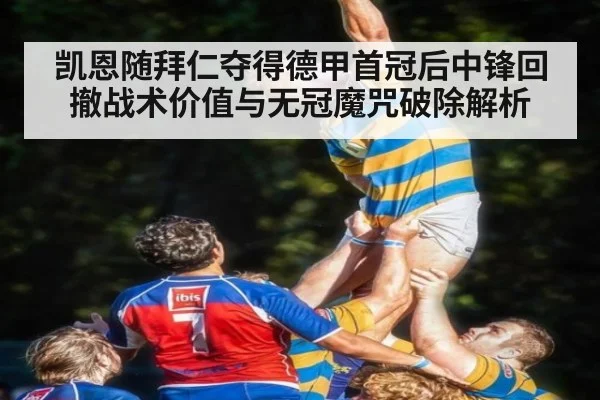 凯恩随拜仁夺得德甲首冠后中锋回撤战术价值与无冠魔咒破除解析 - kaiyun